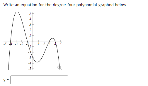 Write an equation for the degree-four polynomial graphed below
4
2
1-
-5 4
y =
