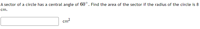 A sector of a circle has a central angle of 60°. Find the area of the sector if the radius of the circle is 8
cm.
cm?
