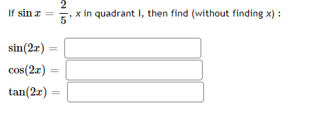 2
If sin x
x in quadrant I, then find (without finding x) :
sin(2x)
cos(2x)
tan(2x) :
