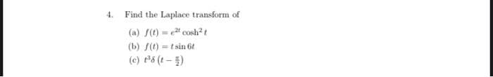 4.
Find the Laplace transform of
(a) f(t) et cosh² t
(b) f(t)=tsin 6t
(c) t³8 (t)