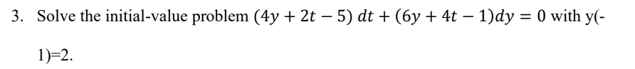 3. Solve the initial-value problem (4y + 2t − 5) dt + (6y + 4t − 1)dy = 0 with y(-
-
1)=2.