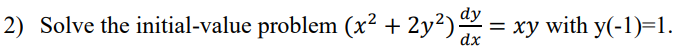 2) Solve the initial-value problem (x² + 2y²) dy :
dx
= xy with y(-1)=1.