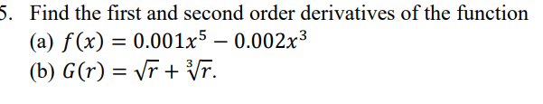 5. Find the first and second order derivatives of the function
(a) f(x) = 0.001x5 -0.002x³
(b) G(r) = √r + ³√r.