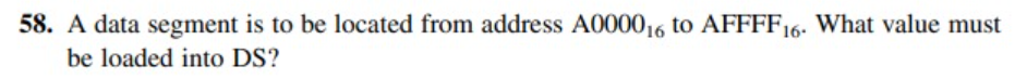 58. A data segment is to be located from address A000016 to AFFFF16. What value must
be loaded into DS?