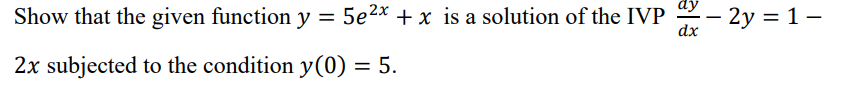 Show that the given function y 5e2x + x is a solution of the IVP - 2y = 1-
dx
2x subjected to the condition y(0) = 5.