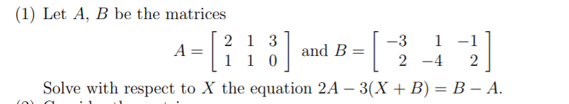 (1) Let A, B be the matrices
2 1 3
-3
1
–1
A
and B =
1 1 0
2 -4
2
Solve with respect to X the equation 2A – 3(X + B) = B – A.
%3|
(0)
