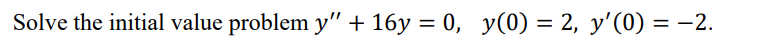 Solve the initial value problem y" + 16y = 0, y(0) = 2, y'(0) = −2.