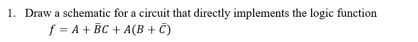 1. Draw a schematic for a circuit that directly implements the logic function
f 3 A+ BC +A(В + C)
