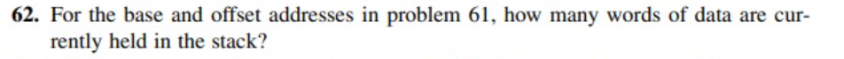 62. For the base and offset addresses in problem 61, how many words of data are cur-
rently held in the stack?