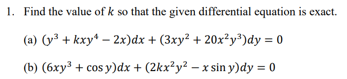 1. Find the value of k so that the given differential equation is exact.
(a) (y³ + kxy¹ − 2x)dx + (3xy² + 20x²y³)dy = 0
(b) (6xy³ + cos y)dx + (2kx²y² − x sin y)dy = 0