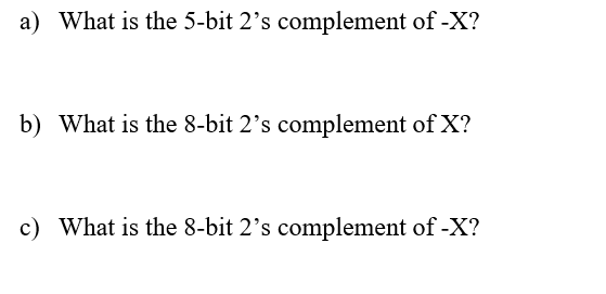 a) What is the 5-bit 2's complement of -X?
b) What is the 8-bit 2's complement of X?
c) What is the 8-bit 2's complement of -X?
