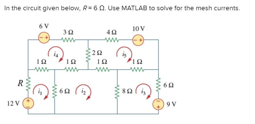 In the circuit given below, R = 6 Ω. Use MATLAB to solve for the mesh currents.
R
12 V
www
6V
1Ω
www
Μ
3 Ω
1Ω
6Ω
2Ω
4Ω
www
1Ω
89
8 Ω
10 V
ΤΩ
6Ω
9 V