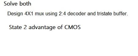 Solve both
Design 4X1 mux using 2:4 decoder and tristate buffer.
State 2 advantage of CMOS
