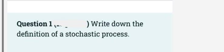 ) Write down the
definition of a stochastic process.
Question 1
