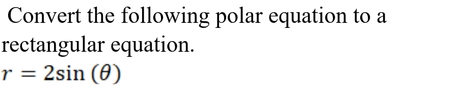 Convert the following polar equation to a
rectangular equation.
r = 2sin (0)
