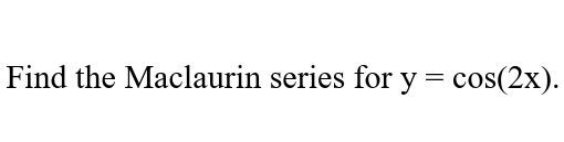 Find the Maclaurin series for y = cos(2x).
