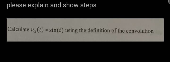 please explain and show steps
Calculate us (t) * sin(t) using the definition of the convolutiona