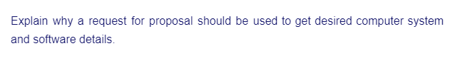 Explain why a request for proposal should be used to get desired computer system
and software details.