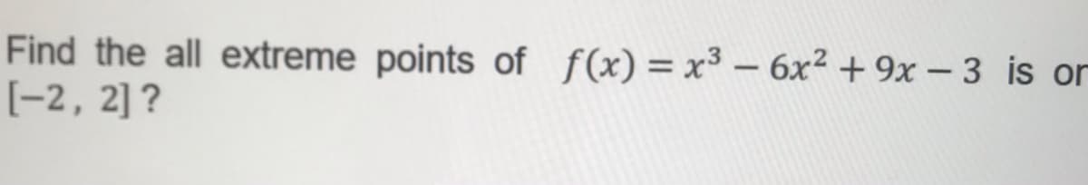 Find the all extreme points of f(x)= x³ – 6x2 + 9x – 3 is or
[-2, 2] ?
