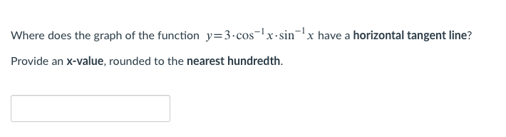 Where does the graph of the function y=3•cos-'x-sin-lx have a horizontal tangent line?
Provide an x-value, rounded to the nearest hundredth.
