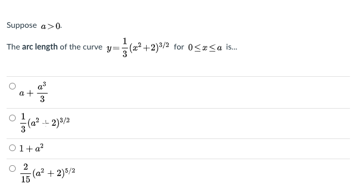 Suppose a>0.
The arc length of the curve y=
1
(2.
+2)3/2 for 0<x<a is.
a3
a +
3
1
(a?
- 2)3/2
O1+a?
O 2
(a².
15
+ 2)5/2
