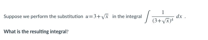 1
Suppose we perform the substitution u=3+Vx in the integral
dx .
I (3+ Vx)+
What is the resulting integral?
