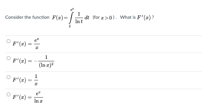 1
dt (for r>0). What is F' (x) ?
Int
Consider the function F(x) =
e*
F'(x) =
1
F'(x)
(In æ)?
1
F'(x)
et
F'(x) =
In x
