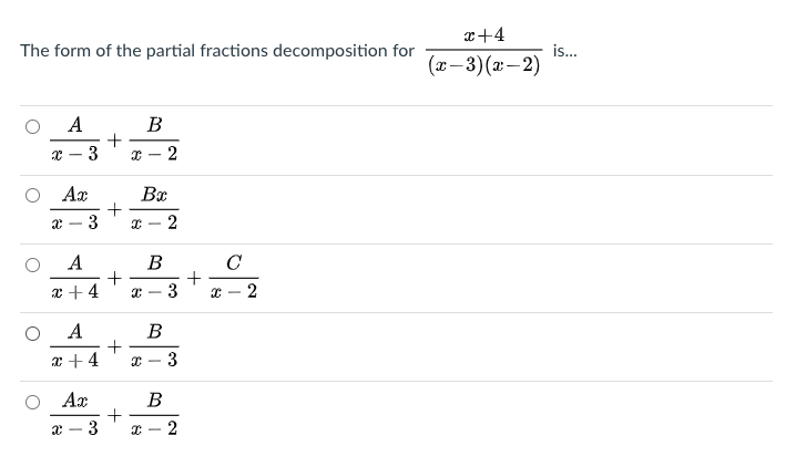 x+4
The form of the partial fractions decomposition for
is.
(а — 3) (2 — 2)
A
B
3
2
-
Ax
3
2
-
A
C
+
3
B
x + 4
2
A
B
x + 4
3
O Ar
В
3
I - 2
