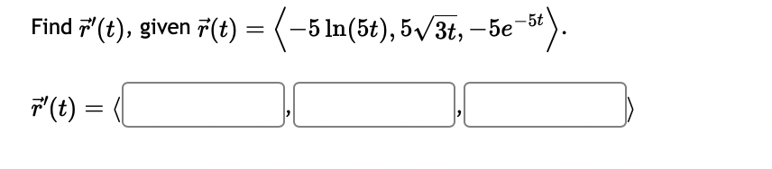 Find '(t), given r(t)
r' (t) =
=
2-5t).
-5 ln(5t), 5√3t, -5e