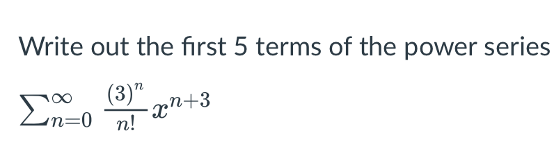 Write out the first 5 terms of the power series
Σ
(3)"
n=0
n!
