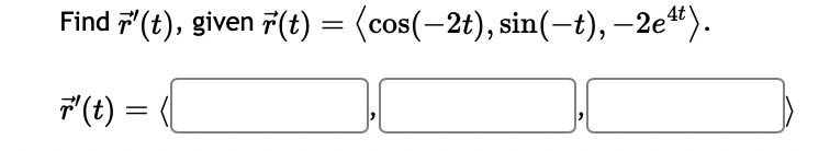 Find 7' (t), given r(t) = (cos(—2t), sin(−t), −2e¹¹).
r' (t) =