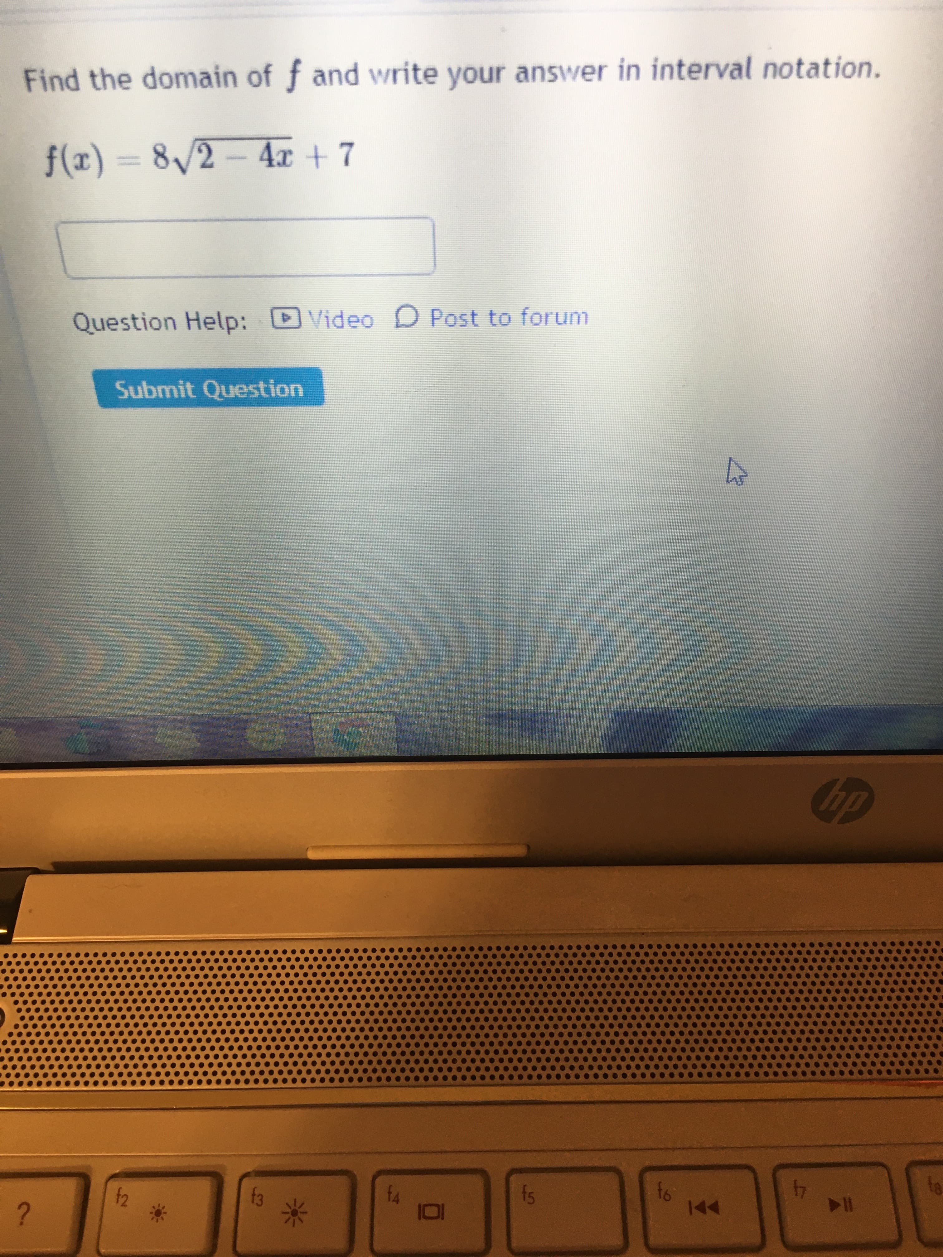 Find the domain of f and write your answer in interval notation.
f(x) = 8/2 – 4x + 7
