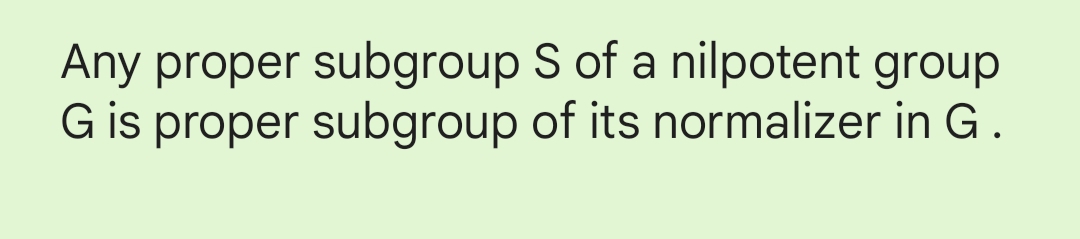 Any proper subgroup S of a nilpotent group
G is proper subgroup of its normalizer in G.