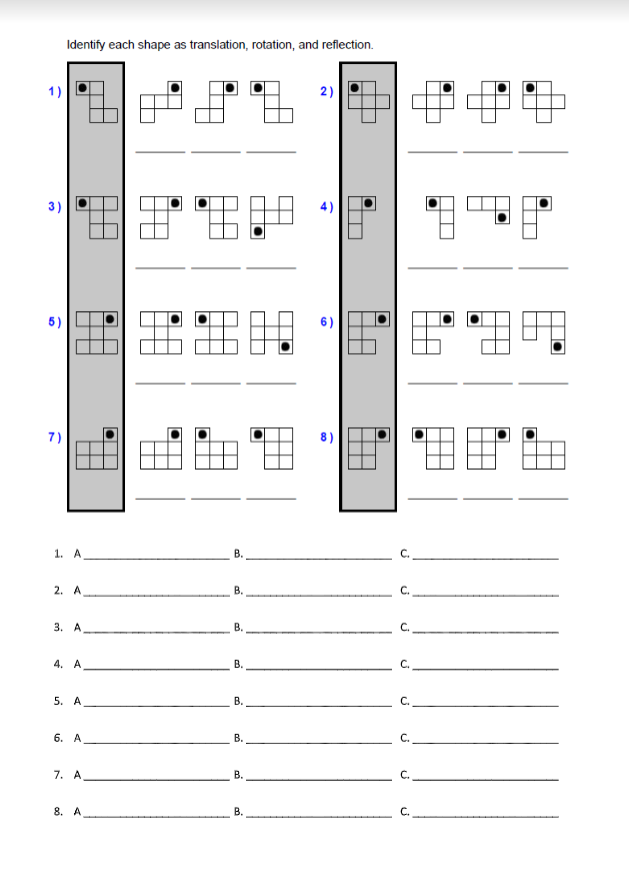 Identify each shape as translation, rotation, and reflection.
1)
2)
3)
4)
5)
7)
8)
1. А
В.
2. А
С.
3. А
В.
С.
4. А
В.
C.
5. А
В.
C.
6. А
В.
с.
7. А
В.
С.
8. А
C.
