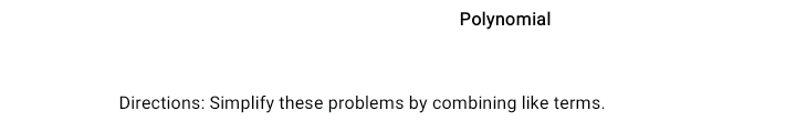 Polynomial
Directions: Simplify these problems by combining like terms.
