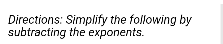 Directions: Simplify the following by
subtracting the exponents.
