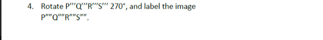 4. Rotate P""Q"R"'S"' 270°, and label the image
p""Q""R""S"".
