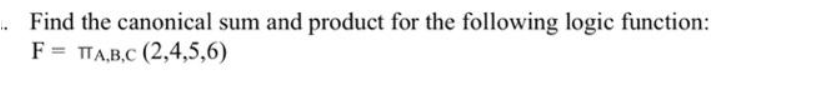 Find the canonical sum and product for the following logic function:
FITA,B,C (2,4,5,6)