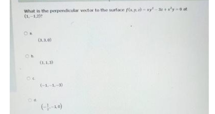 What is the perpendicular vector to the surface f(x.y.a)-ay-3z+y-0 at
(1,-12)?
(3,3.0)
Ob.
(1,1.3)
(-1,-1-3)
(4-10)
