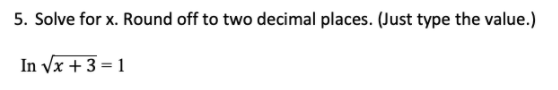 5. Solve for x. Round off to two decimal places. (Just type the value.)
In Vx + 3 = 1
