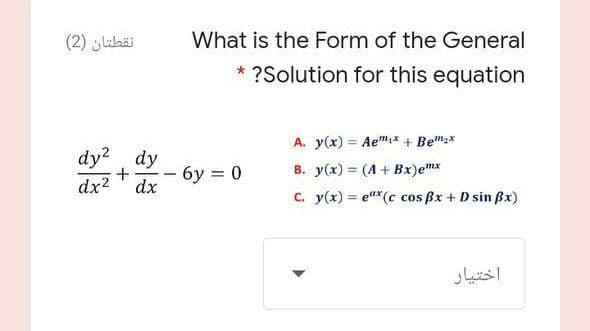 نقطتان )2(
What is the Form of the General
* ?Solution for this equation
A. y(x) = Aem* + Bem2x
dy? dy
- 6y 0
dx
B. y(x) = (A + Bx)emx
C. y(x) = e"*(c cos ßx + D sin Bx)
%3D
dx2
اختیار
