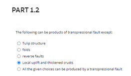 PART 1.2
The following can be products of transpressional fault except
O Tulip structure
folds
reverse faults
Local uplift and thickened crusts
All the given choices can be produced by a transpressional fault
