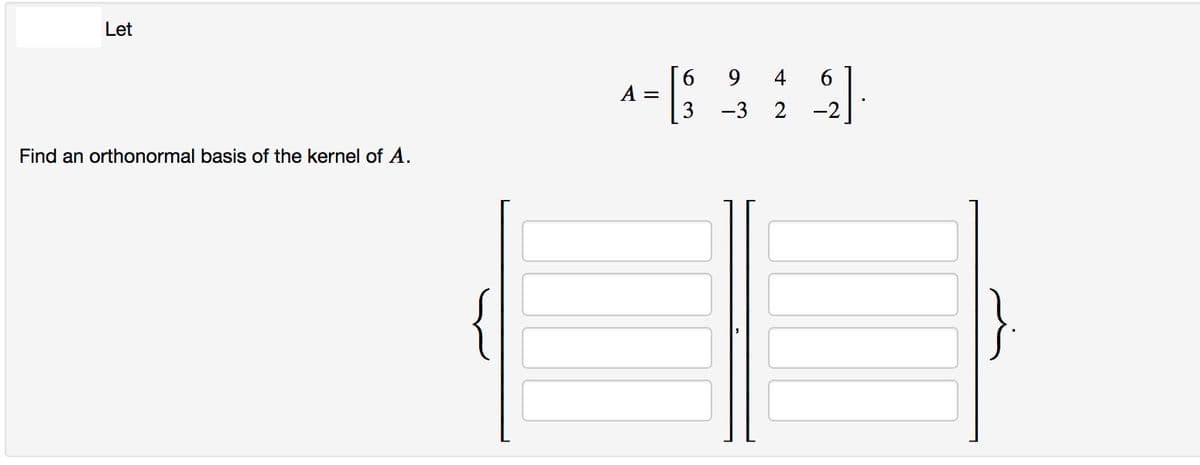 Let
6.
A =
9
4
6.
-3
-2
Find an orthonormal basis of the kernel of A.
