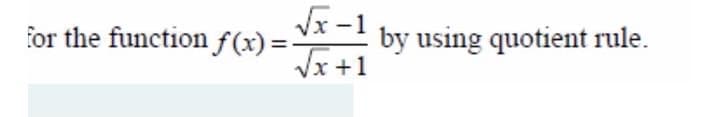 Vx-1
for the function f(x) = -! by using quotient rule.
Vx +1
