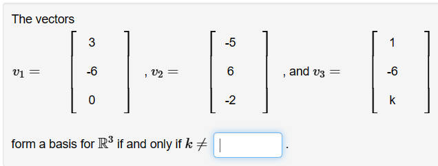 The vectors
-5
FB-B-B
=
6
-2
form a basis for R³ if and only if k|
=
3
-6
0
and v3 =
1
-6
k