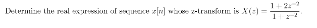 Determine the real expression of sequence x[n] whose z-transform is X(2) =
1+22-2
1+2-2