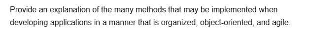 Provide an explanation of the many methods that may be implemented when
developing applications in a manner that is organized, object-oriented, and agile.