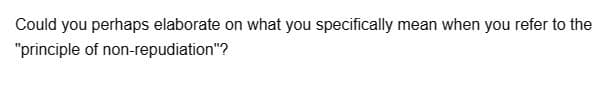 Could you perhaps elaborate on what you specifically mean when you refer to the
"principle of non-repudiation"?