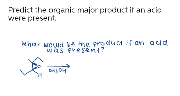 Predict the organic major product if an acid
were present.
What would be the product if an aid
was Present?
CH3 OH
H.
