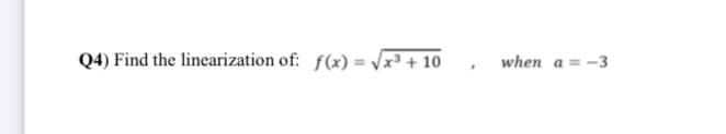 Q4) Find the linearization of: f(x) = x³ + 10
when a = -3
